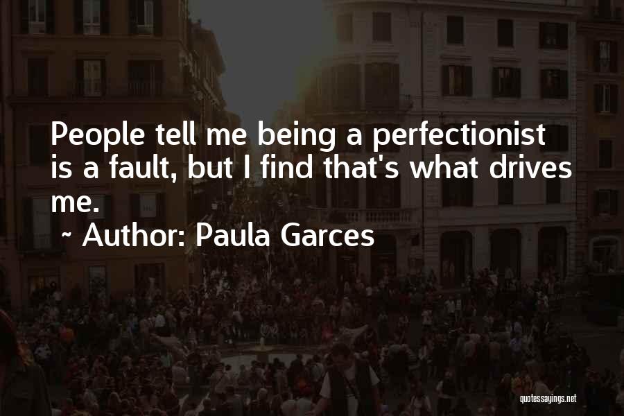 Paula Garces Quotes: People Tell Me Being A Perfectionist Is A Fault, But I Find That's What Drives Me.