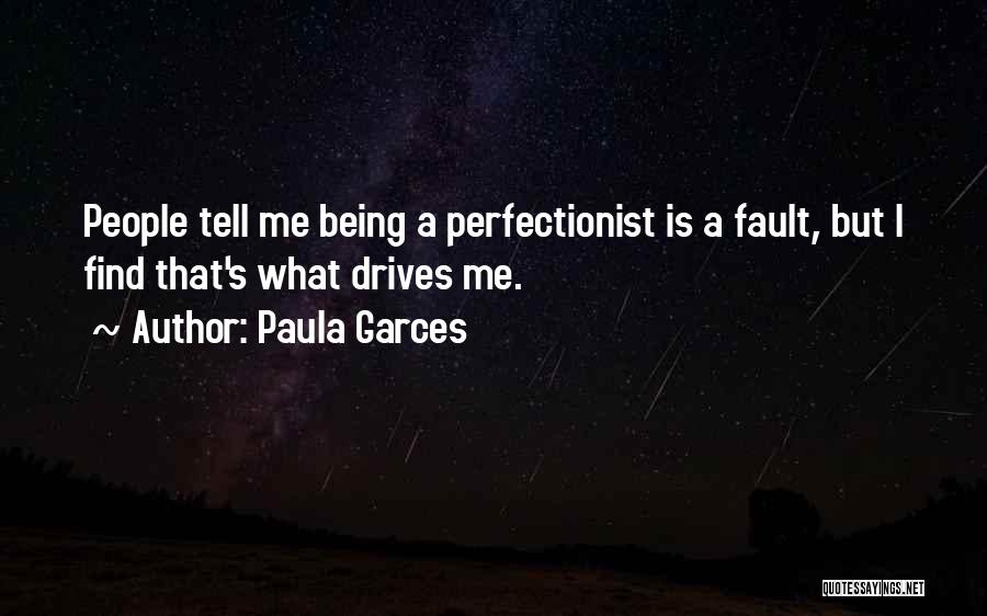 Paula Garces Quotes: People Tell Me Being A Perfectionist Is A Fault, But I Find That's What Drives Me.