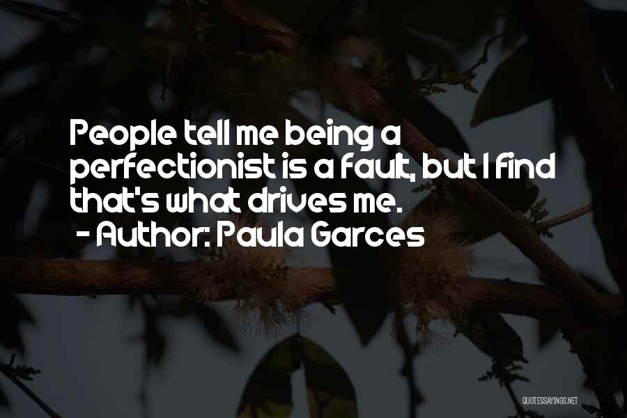 Paula Garces Quotes: People Tell Me Being A Perfectionist Is A Fault, But I Find That's What Drives Me.