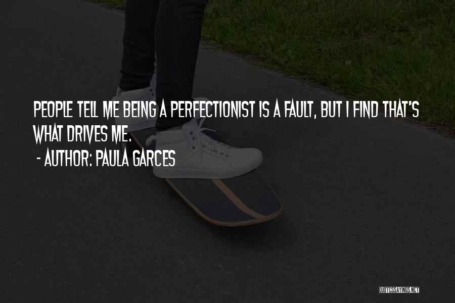 Paula Garces Quotes: People Tell Me Being A Perfectionist Is A Fault, But I Find That's What Drives Me.