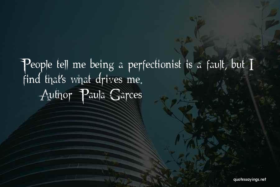 Paula Garces Quotes: People Tell Me Being A Perfectionist Is A Fault, But I Find That's What Drives Me.