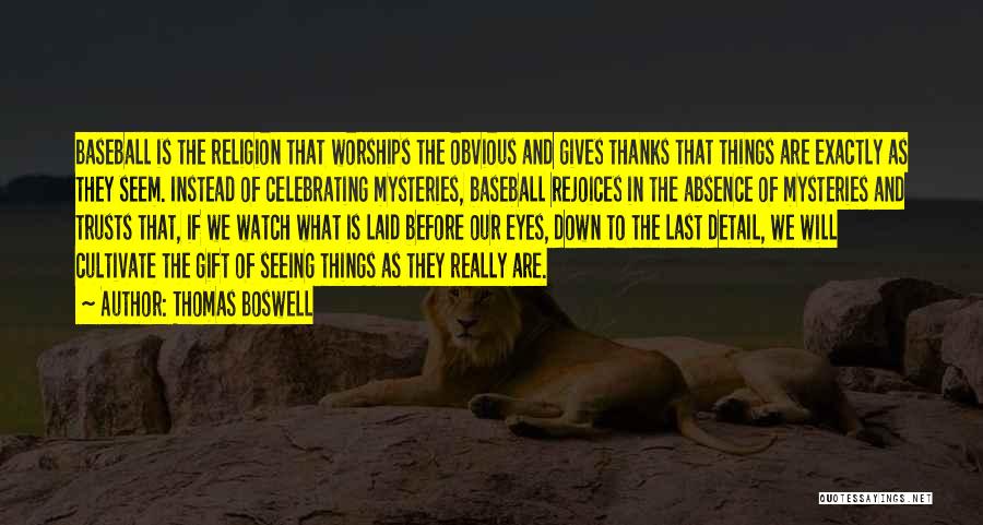 Thomas Boswell Quotes: Baseball Is The Religion That Worships The Obvious And Gives Thanks That Things Are Exactly As They Seem. Instead Of