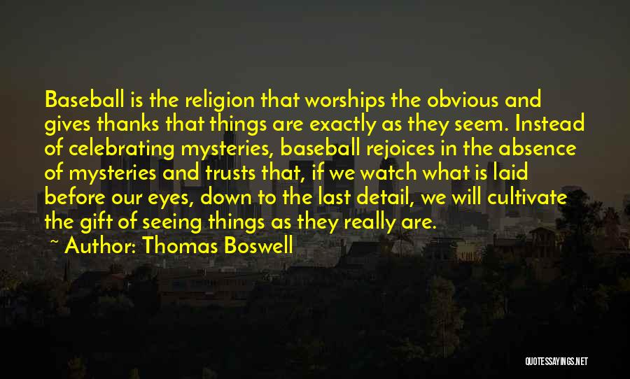 Thomas Boswell Quotes: Baseball Is The Religion That Worships The Obvious And Gives Thanks That Things Are Exactly As They Seem. Instead Of