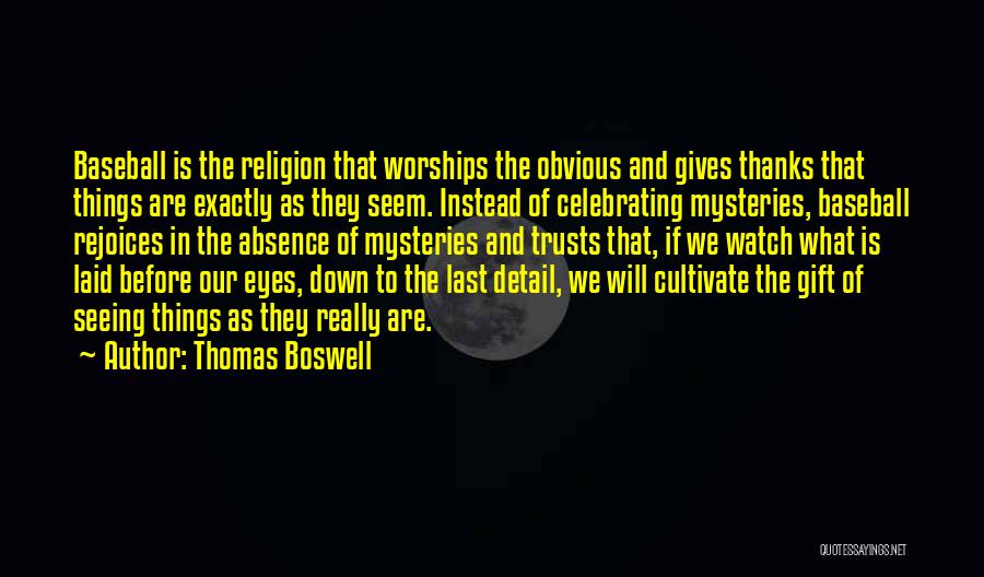 Thomas Boswell Quotes: Baseball Is The Religion That Worships The Obvious And Gives Thanks That Things Are Exactly As They Seem. Instead Of