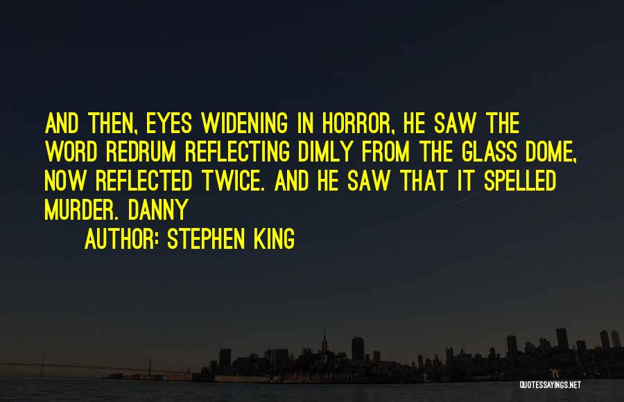 Stephen King Quotes: And Then, Eyes Widening In Horror, He Saw The Word Redrum Reflecting Dimly From The Glass Dome, Now Reflected Twice.