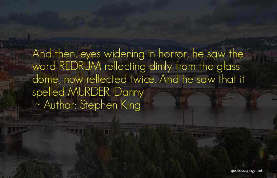 Stephen King Quotes: And Then, Eyes Widening In Horror, He Saw The Word Redrum Reflecting Dimly From The Glass Dome, Now Reflected Twice.