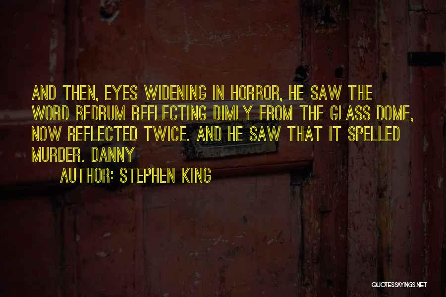 Stephen King Quotes: And Then, Eyes Widening In Horror, He Saw The Word Redrum Reflecting Dimly From The Glass Dome, Now Reflected Twice.