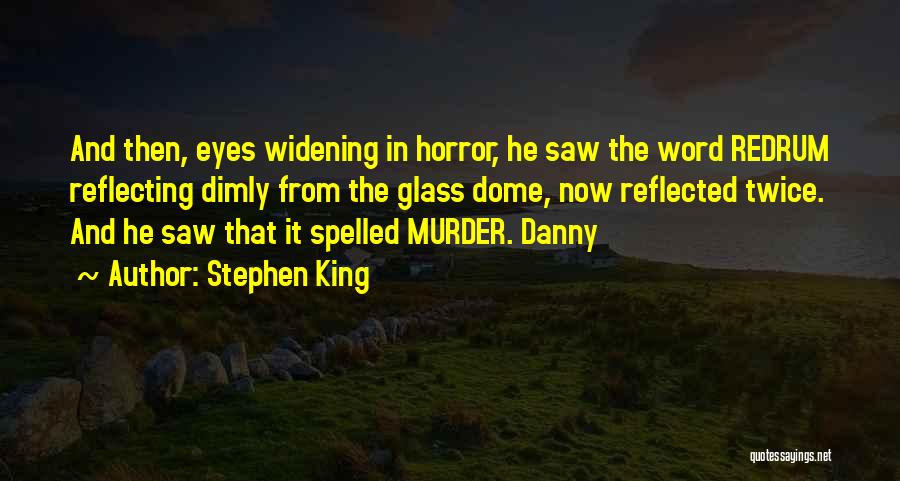 Stephen King Quotes: And Then, Eyes Widening In Horror, He Saw The Word Redrum Reflecting Dimly From The Glass Dome, Now Reflected Twice.