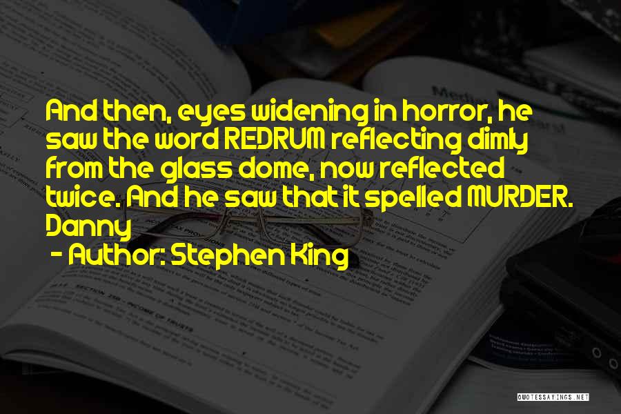 Stephen King Quotes: And Then, Eyes Widening In Horror, He Saw The Word Redrum Reflecting Dimly From The Glass Dome, Now Reflected Twice.