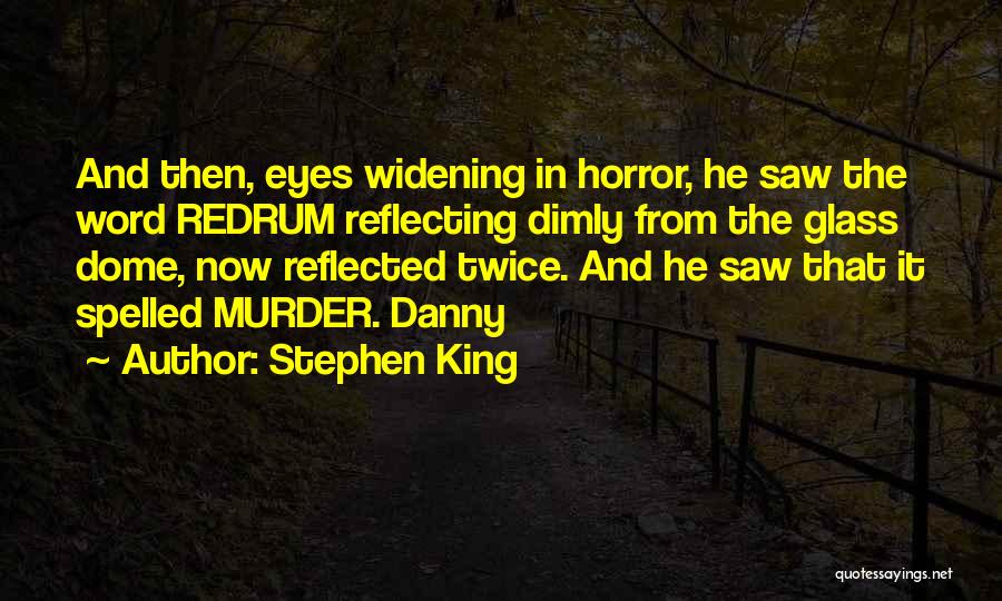 Stephen King Quotes: And Then, Eyes Widening In Horror, He Saw The Word Redrum Reflecting Dimly From The Glass Dome, Now Reflected Twice.