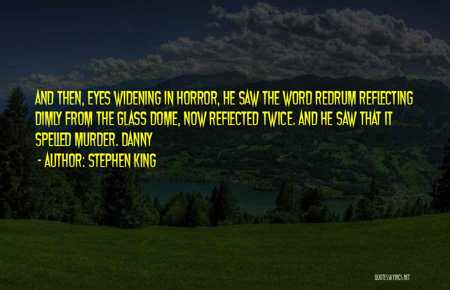 Stephen King Quotes: And Then, Eyes Widening In Horror, He Saw The Word Redrum Reflecting Dimly From The Glass Dome, Now Reflected Twice.