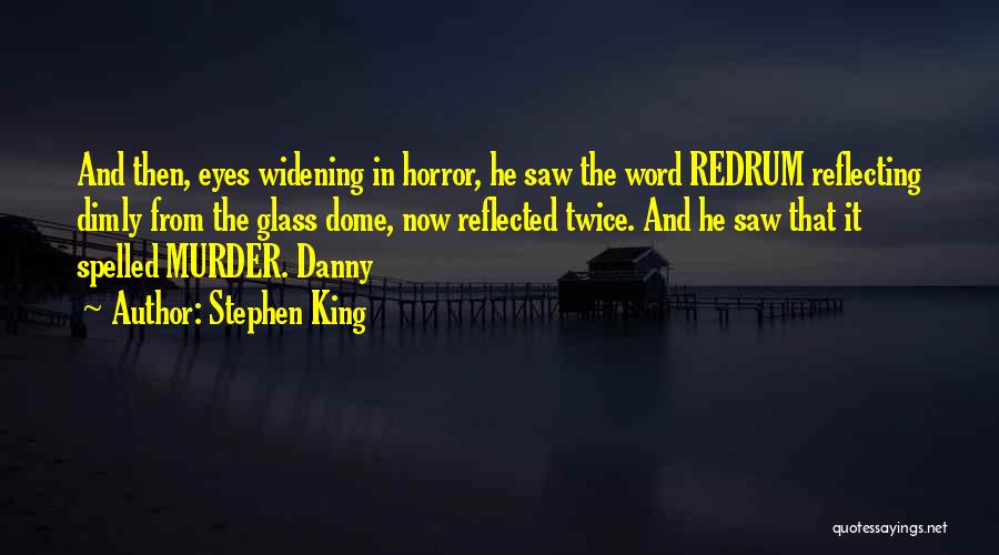 Stephen King Quotes: And Then, Eyes Widening In Horror, He Saw The Word Redrum Reflecting Dimly From The Glass Dome, Now Reflected Twice.