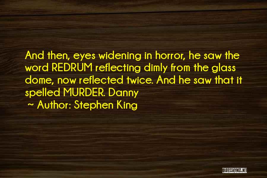 Stephen King Quotes: And Then, Eyes Widening In Horror, He Saw The Word Redrum Reflecting Dimly From The Glass Dome, Now Reflected Twice.