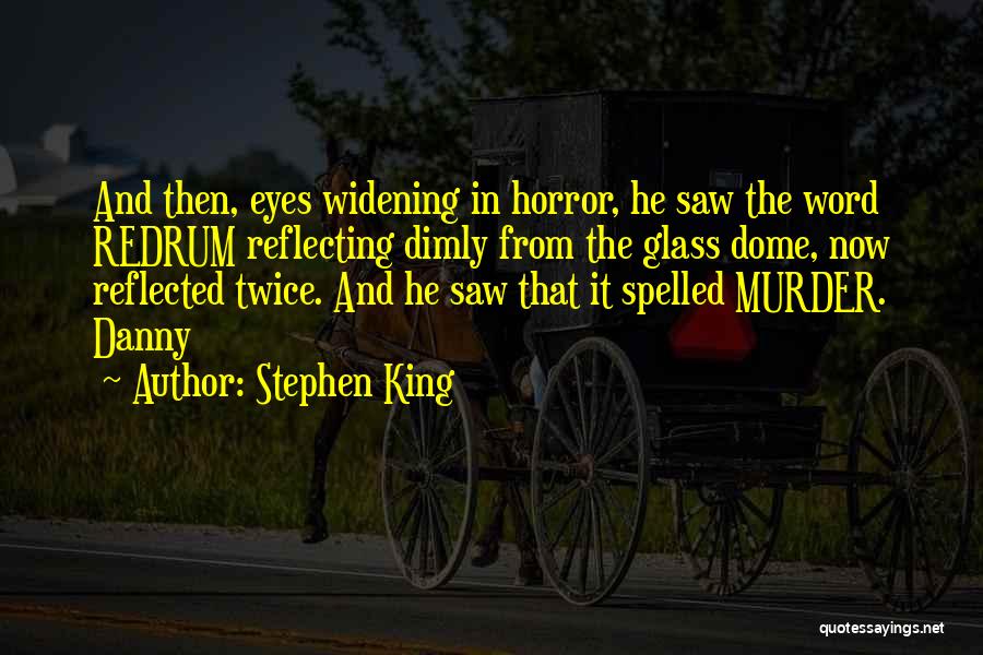Stephen King Quotes: And Then, Eyes Widening In Horror, He Saw The Word Redrum Reflecting Dimly From The Glass Dome, Now Reflected Twice.