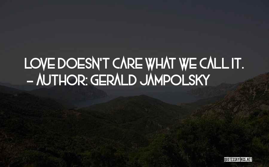 Gerald Jampolsky Quotes: Love Doesn't Care What We Call It.