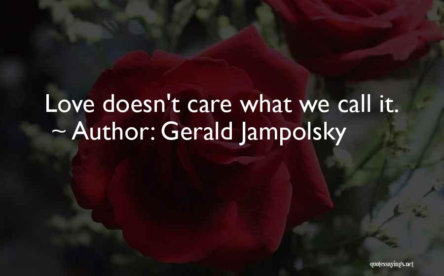 Gerald Jampolsky Quotes: Love Doesn't Care What We Call It.