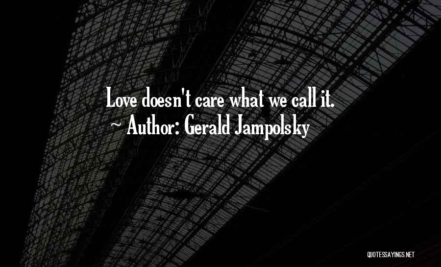 Gerald Jampolsky Quotes: Love Doesn't Care What We Call It.