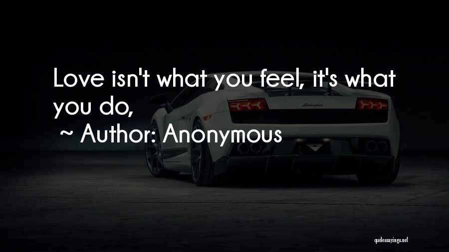 Anonymous Quotes: Love Isn't What You Feel, It's What You Do,