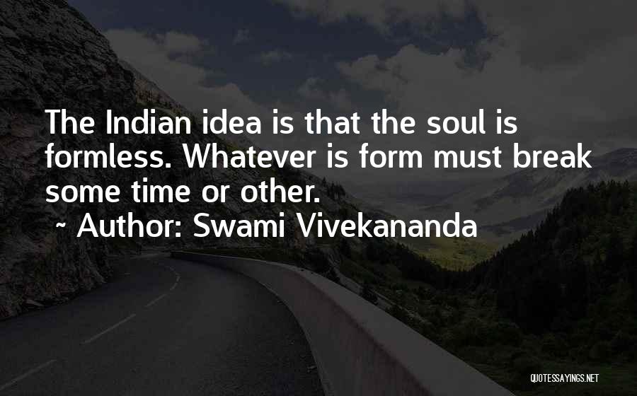 Swami Vivekananda Quotes: The Indian Idea Is That The Soul Is Formless. Whatever Is Form Must Break Some Time Or Other.