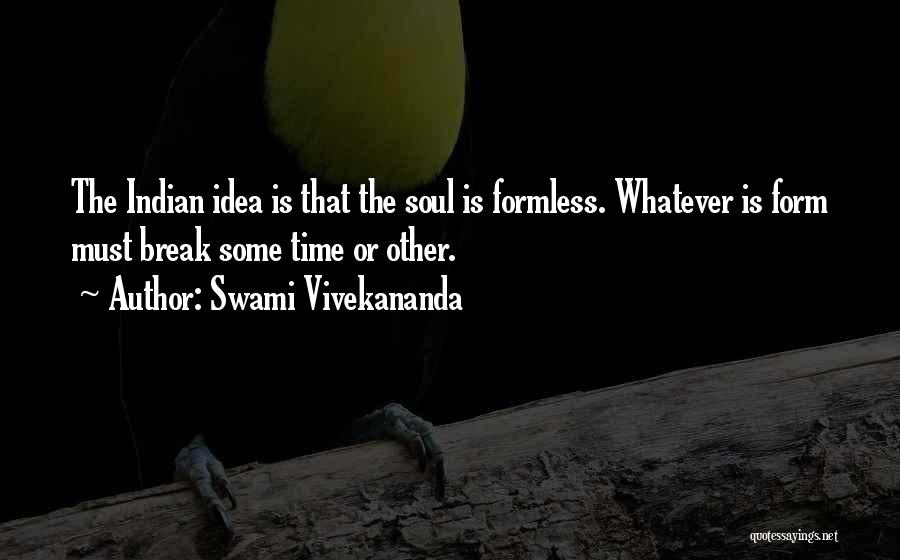 Swami Vivekananda Quotes: The Indian Idea Is That The Soul Is Formless. Whatever Is Form Must Break Some Time Or Other.