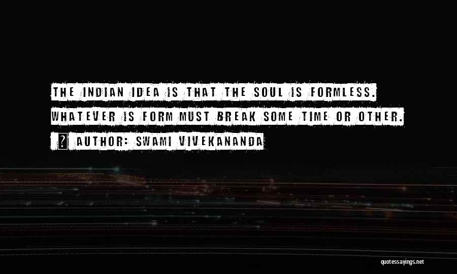 Swami Vivekananda Quotes: The Indian Idea Is That The Soul Is Formless. Whatever Is Form Must Break Some Time Or Other.