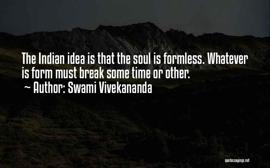 Swami Vivekananda Quotes: The Indian Idea Is That The Soul Is Formless. Whatever Is Form Must Break Some Time Or Other.