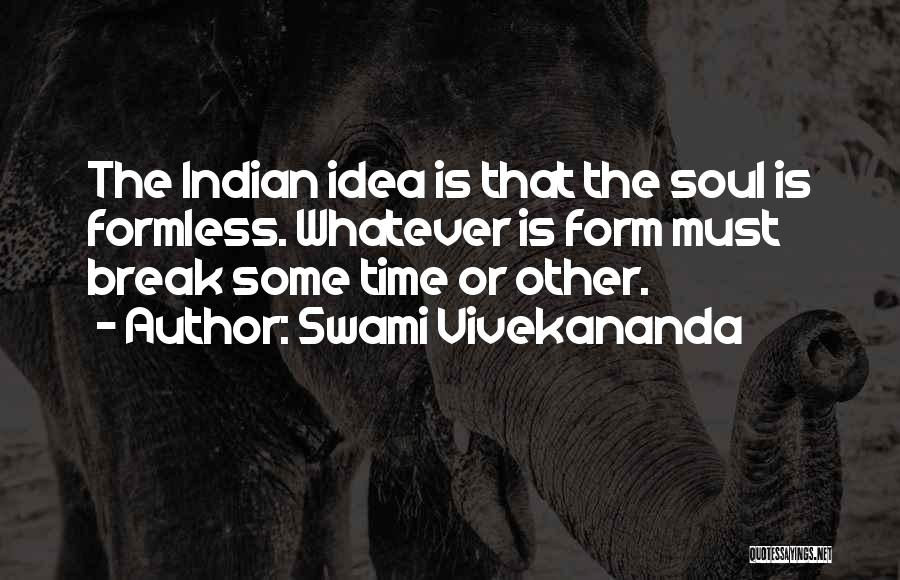 Swami Vivekananda Quotes: The Indian Idea Is That The Soul Is Formless. Whatever Is Form Must Break Some Time Or Other.