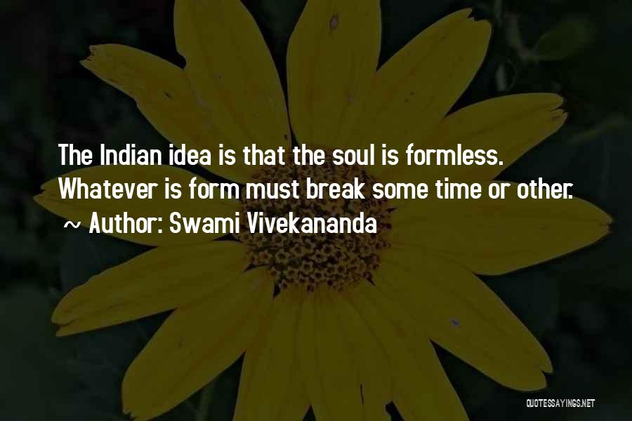 Swami Vivekananda Quotes: The Indian Idea Is That The Soul Is Formless. Whatever Is Form Must Break Some Time Or Other.