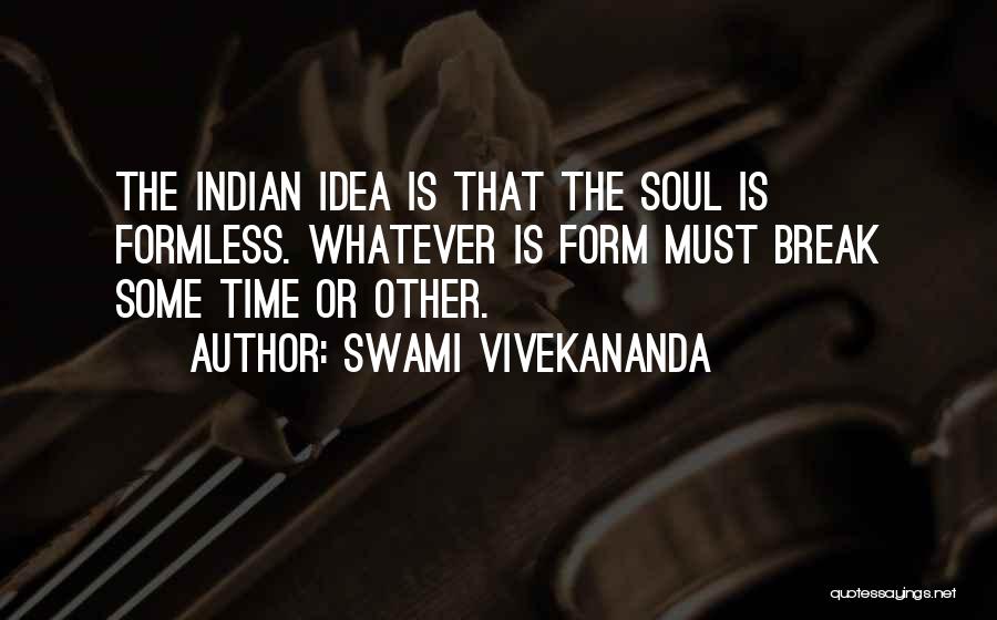 Swami Vivekananda Quotes: The Indian Idea Is That The Soul Is Formless. Whatever Is Form Must Break Some Time Or Other.
