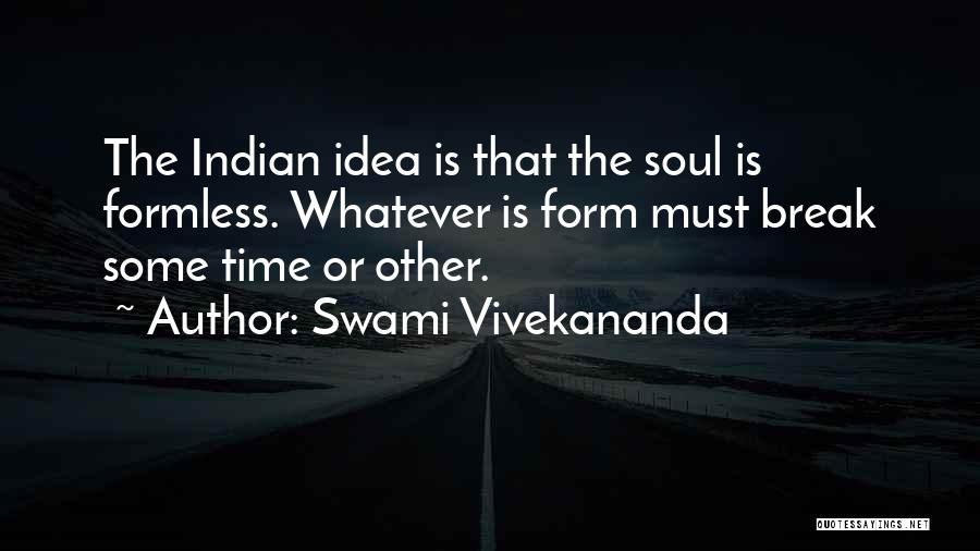 Swami Vivekananda Quotes: The Indian Idea Is That The Soul Is Formless. Whatever Is Form Must Break Some Time Or Other.