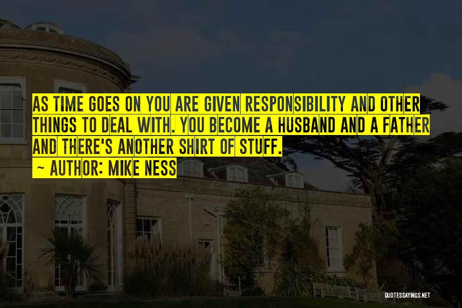 Mike Ness Quotes: As Time Goes On You Are Given Responsibility And Other Things To Deal With. You Become A Husband And A