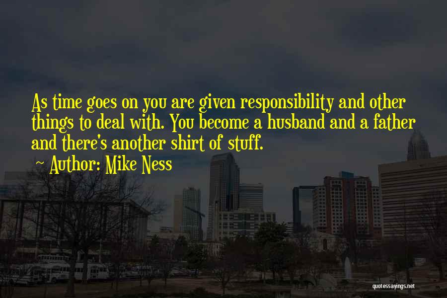 Mike Ness Quotes: As Time Goes On You Are Given Responsibility And Other Things To Deal With. You Become A Husband And A