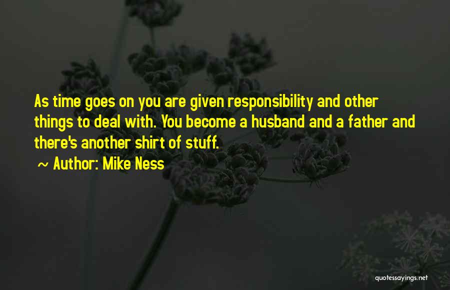 Mike Ness Quotes: As Time Goes On You Are Given Responsibility And Other Things To Deal With. You Become A Husband And A