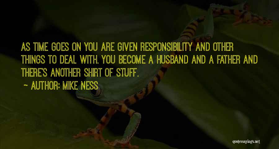 Mike Ness Quotes: As Time Goes On You Are Given Responsibility And Other Things To Deal With. You Become A Husband And A