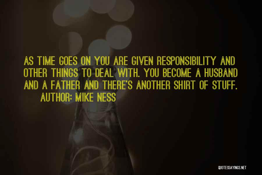 Mike Ness Quotes: As Time Goes On You Are Given Responsibility And Other Things To Deal With. You Become A Husband And A