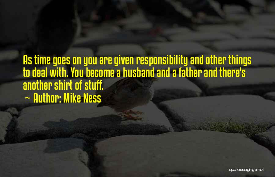 Mike Ness Quotes: As Time Goes On You Are Given Responsibility And Other Things To Deal With. You Become A Husband And A