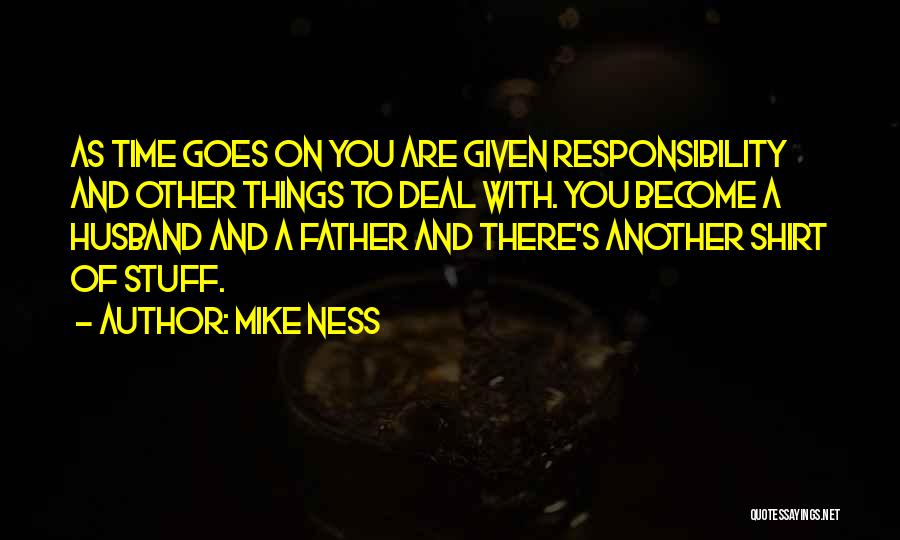 Mike Ness Quotes: As Time Goes On You Are Given Responsibility And Other Things To Deal With. You Become A Husband And A