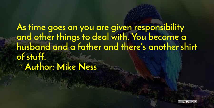 Mike Ness Quotes: As Time Goes On You Are Given Responsibility And Other Things To Deal With. You Become A Husband And A