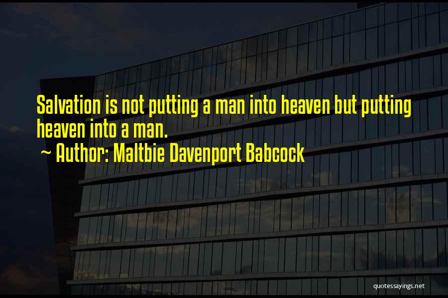 Maltbie Davenport Babcock Quotes: Salvation Is Not Putting A Man Into Heaven But Putting Heaven Into A Man.