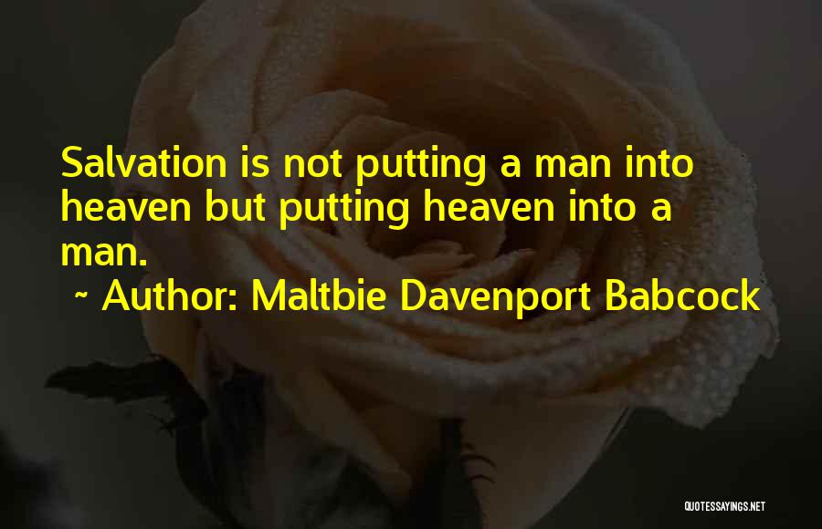 Maltbie Davenport Babcock Quotes: Salvation Is Not Putting A Man Into Heaven But Putting Heaven Into A Man.