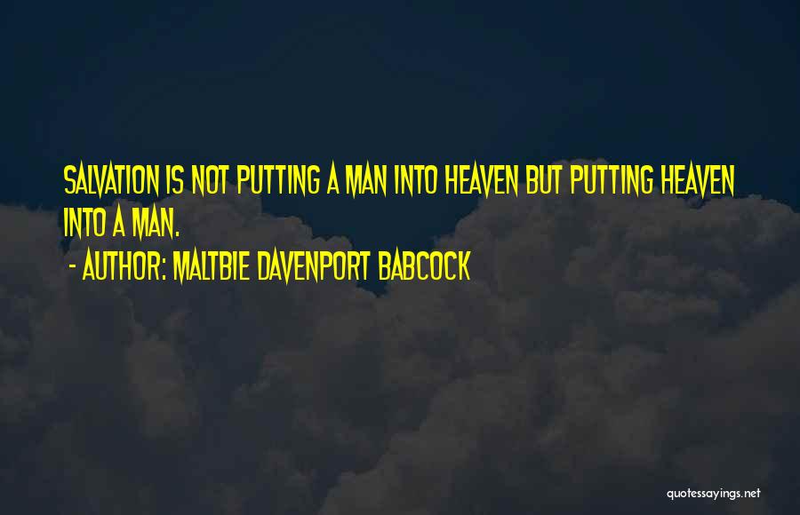 Maltbie Davenport Babcock Quotes: Salvation Is Not Putting A Man Into Heaven But Putting Heaven Into A Man.