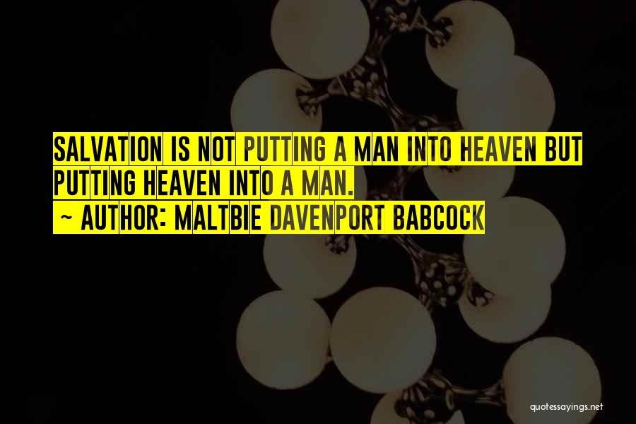 Maltbie Davenport Babcock Quotes: Salvation Is Not Putting A Man Into Heaven But Putting Heaven Into A Man.