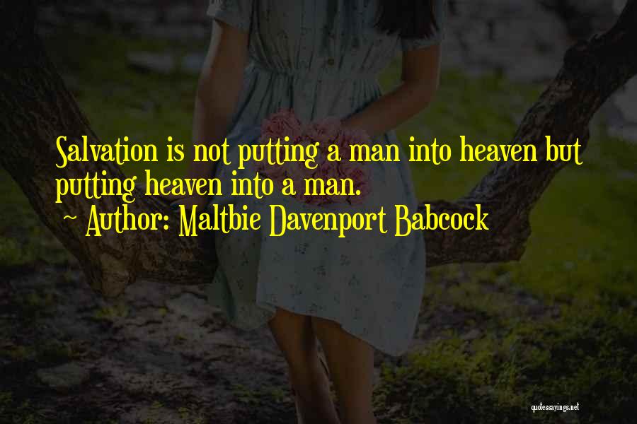 Maltbie Davenport Babcock Quotes: Salvation Is Not Putting A Man Into Heaven But Putting Heaven Into A Man.
