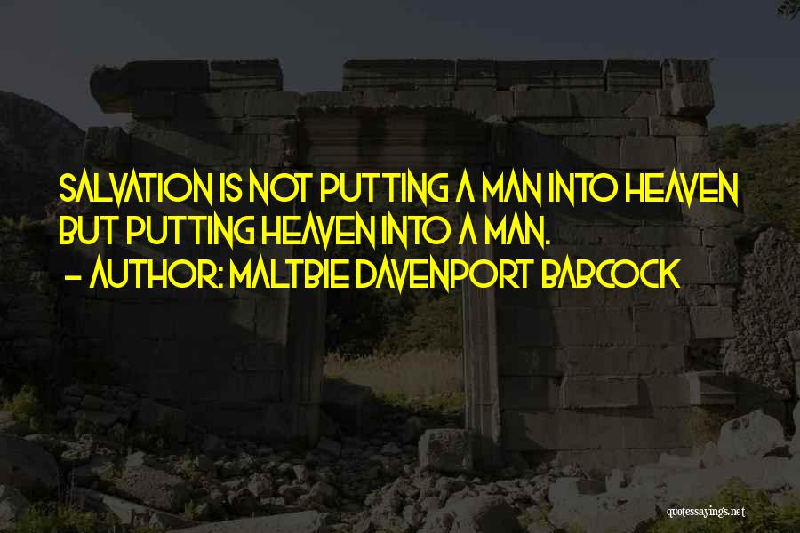 Maltbie Davenport Babcock Quotes: Salvation Is Not Putting A Man Into Heaven But Putting Heaven Into A Man.