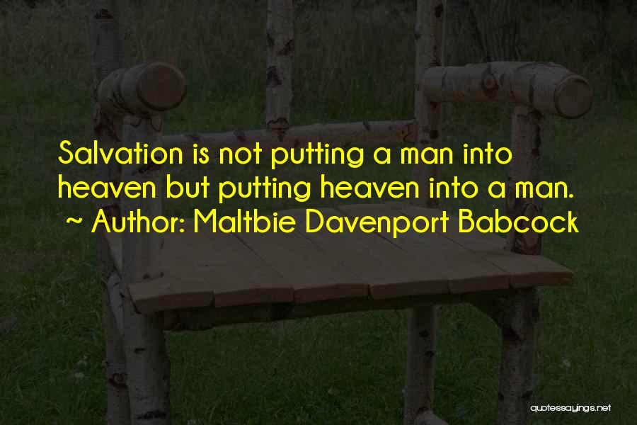 Maltbie Davenport Babcock Quotes: Salvation Is Not Putting A Man Into Heaven But Putting Heaven Into A Man.