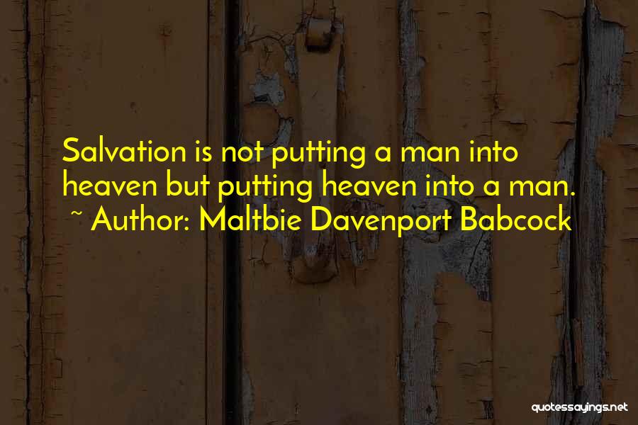 Maltbie Davenport Babcock Quotes: Salvation Is Not Putting A Man Into Heaven But Putting Heaven Into A Man.