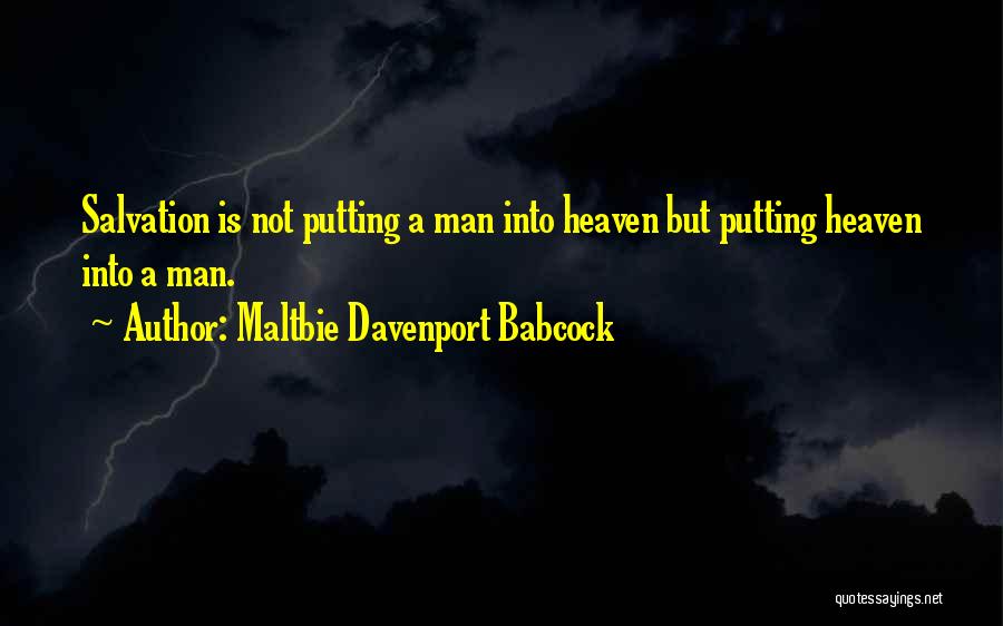 Maltbie Davenport Babcock Quotes: Salvation Is Not Putting A Man Into Heaven But Putting Heaven Into A Man.