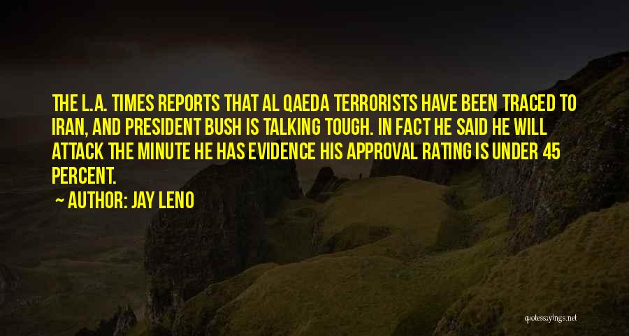 Jay Leno Quotes: The L.a. Times Reports That Al Qaeda Terrorists Have Been Traced To Iran, And President Bush Is Talking Tough. In