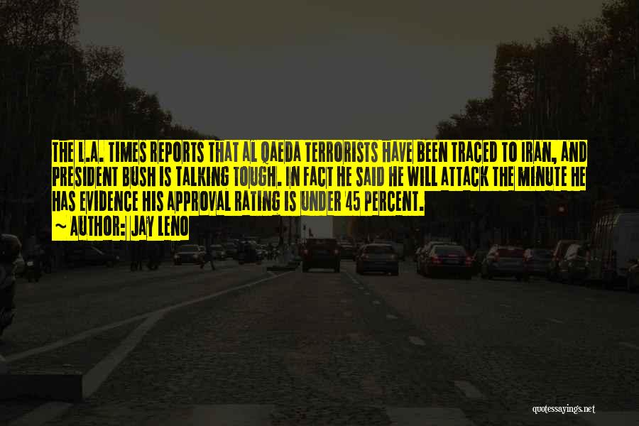 Jay Leno Quotes: The L.a. Times Reports That Al Qaeda Terrorists Have Been Traced To Iran, And President Bush Is Talking Tough. In