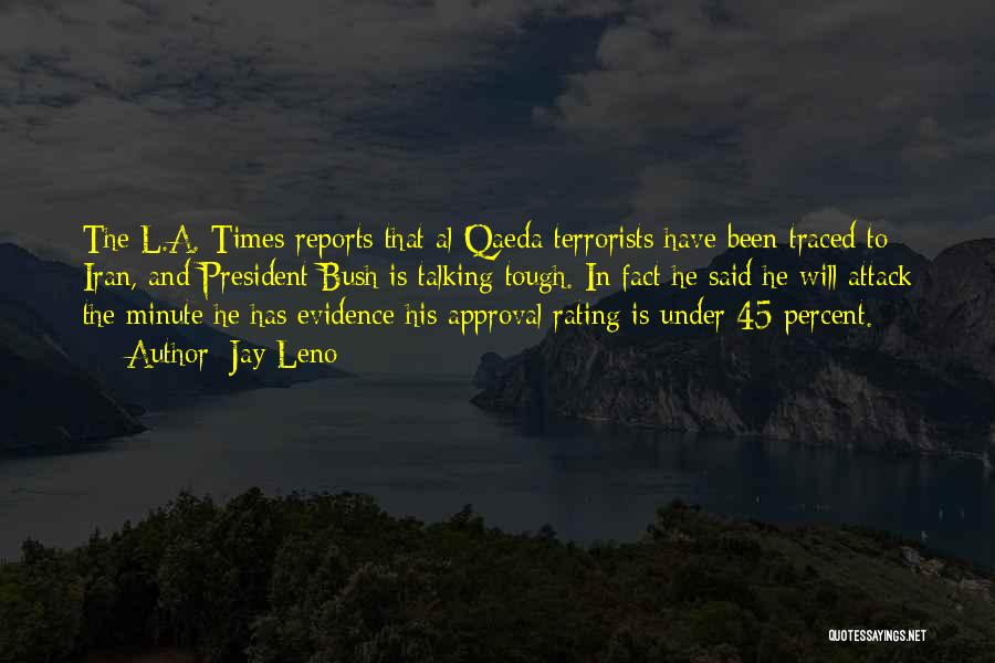 Jay Leno Quotes: The L.a. Times Reports That Al Qaeda Terrorists Have Been Traced To Iran, And President Bush Is Talking Tough. In